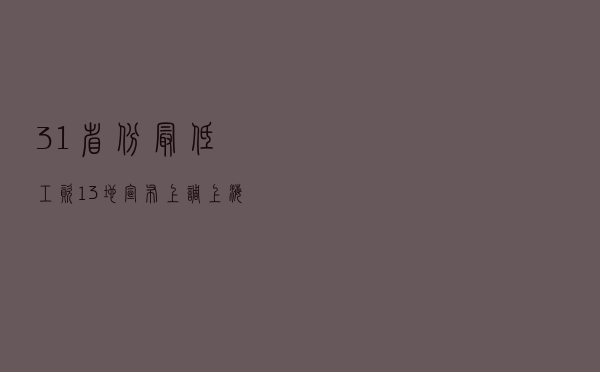 31省份最低工资:13地宣布上调 上海月最低2590元 31省份最低工资:13地宣布上调 上海月最低2590元