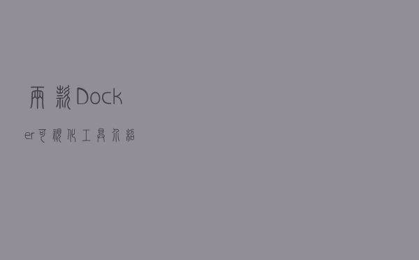 两款Docker可视化工具介绍 两款Docker可视化工具介绍