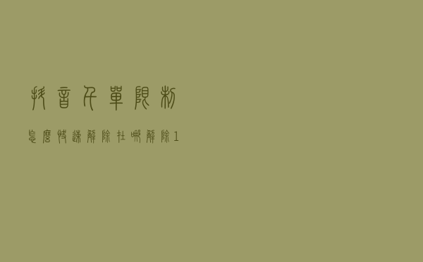 抖音千单限制怎么快速解除？在哪解除1000单限制呢？