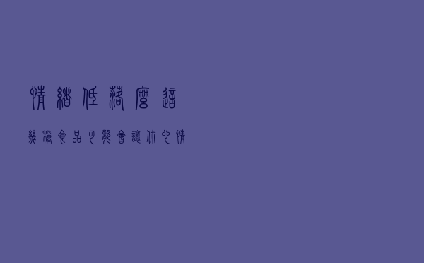 情绪低落么？这几种食品可能会让你心情舒畅