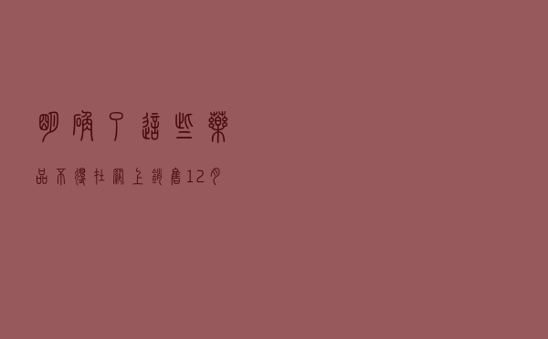 明确了！这些药品，不得在网上销售！12月1日起施行