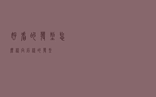好看的发型怎么梳，向后梳的发型