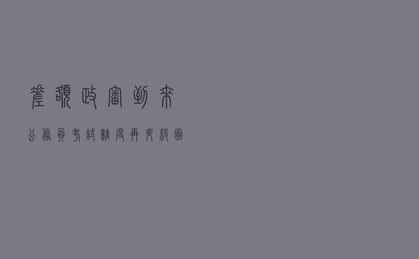 “差额政审”到来，公务员考试难度再升级，面试第一也不保险