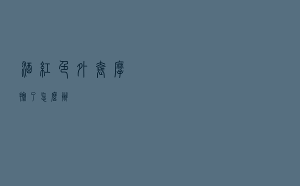 酒红色外套摩擦了怎么办