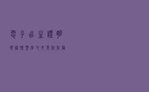 电子出生证明须刷脸 鉴别父母身份防冒领