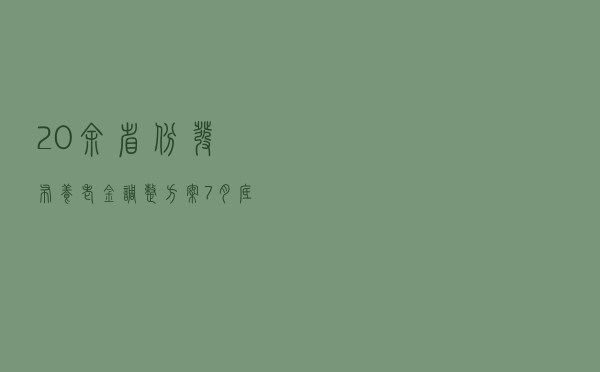 20余省份发布养老金调整方案 7月底前发放到位