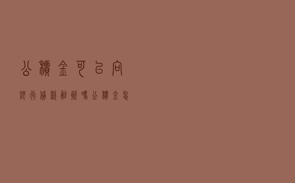 公积金可以向银行贷款融资吗（公积金怎么用于还商贷）