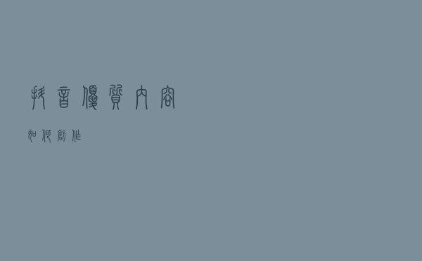抖音优质内容如何创作？