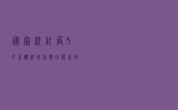 国家统计局：3月采购经理指数回落至收缩区间