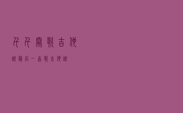 千千阙歌吉他谱，最后一首歌吉他谱