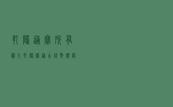 乾隆通宝所有图片_乾隆宝通古钱币价格