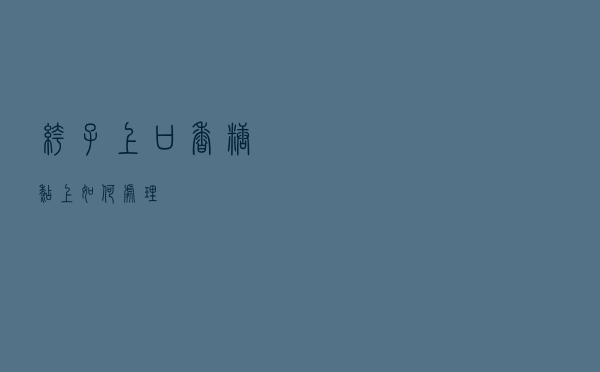 裤子上口香糖黏上如何处理