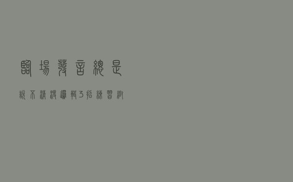 临场发言总是说不清、没逻辑？3招练习，帮你顺畅完成即兴表达