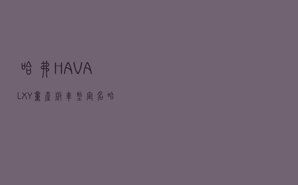 哈弗HAVAL XY量产版车型定名哈弗神兽