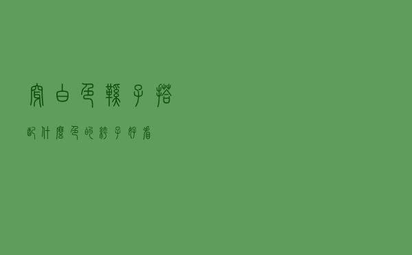 穿白色鞋子搭配什么色的裤子好看