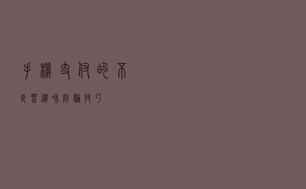 手机支付的 “不良习惯”和“防骗技巧”！