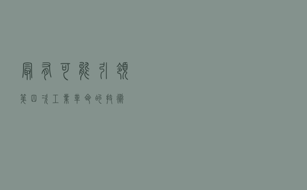 最有可能引领第四次工业革命的技术