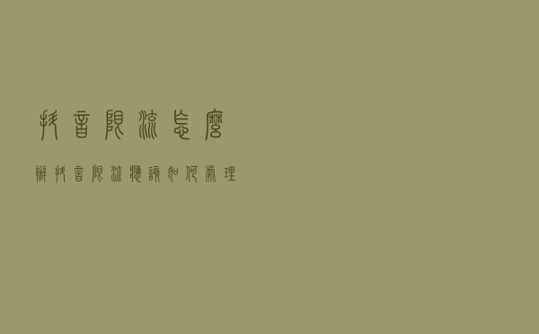 抖音限流怎么办？抖音限流应该如何处理