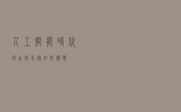 人工智能时代将至 教育该如何应变？