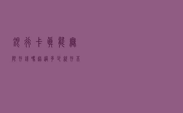 银行卡真能无限存钱吗？超过多少就存不下了？