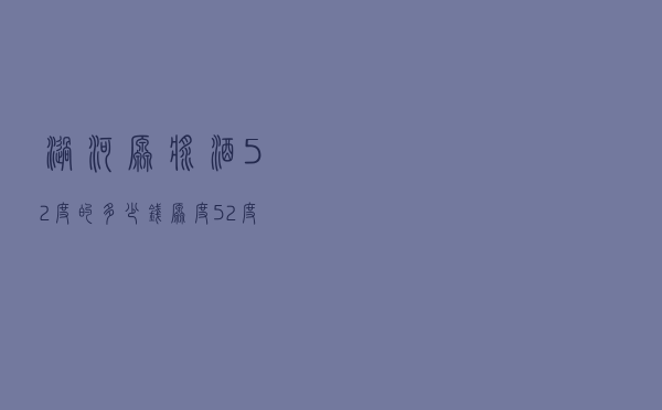 涡河原浆酒52度的多少钱_原度52度酒多少钱一瓶