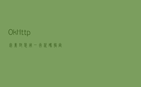 OkHttp完美封装,用一行代码搞定外部请求,使用起来很方便 OkHttp完美封装,用一行代码搞定外部请求,使用起来很方便