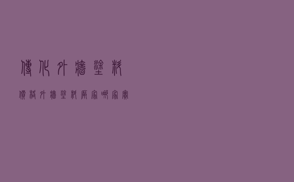 传化外墙涂料价格 「外墙涂料厂家哪家实惠」