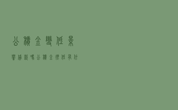 公积金变低影响贷款吗，公积金很低有什么用