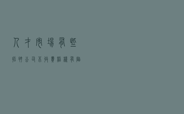 人才市场有些招聘公司，不收费照样有陷阱，要警惕
