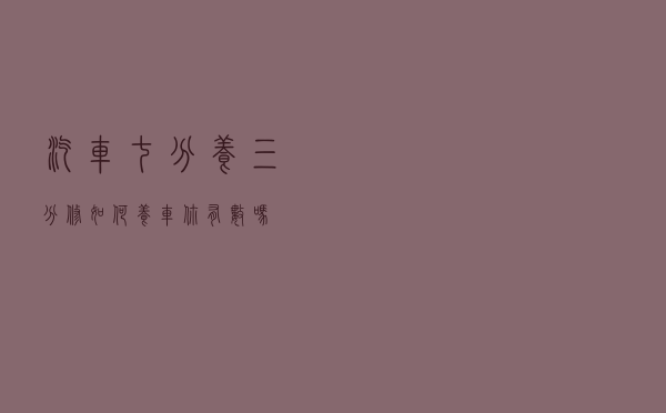 汽车七分养三分修，如何养车你有数吗？