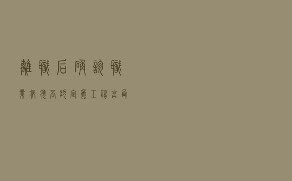离职后确诊职业病应否认定为工伤享受保险待遇