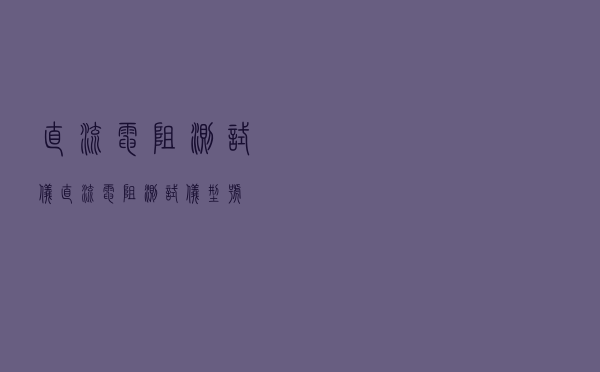 直流电阻测试仪「直流电阻测试仪型号」