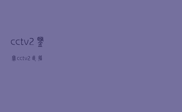 cctv2鉴宝，cctv2直播