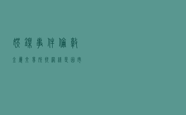 “妖镍事件”：伦敦金属交易所“拔网线”是因市场被操纵，也为自救