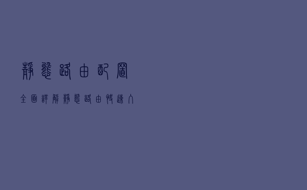 静态路由配置全面详解，静态路由快速入门指南