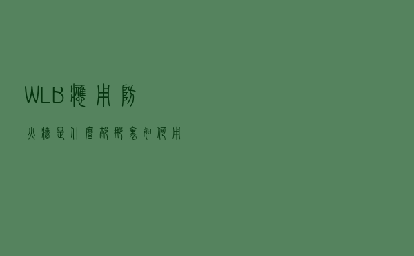 WEB 应用防火墙 是什么，部那里，如何用和为什么？