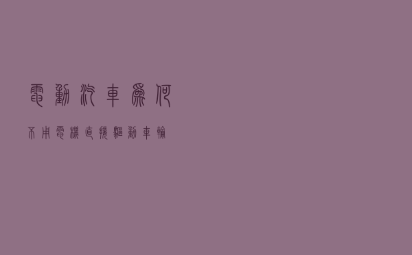 电动汽车为何不用电机直接驱动车轮