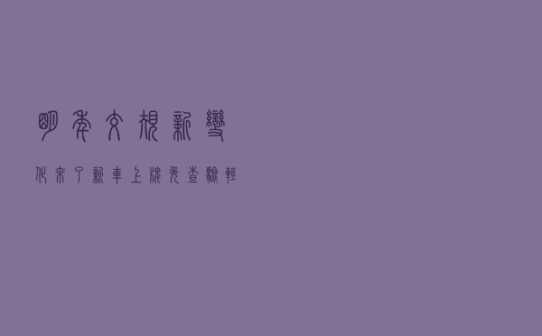 明年交规新变化来了，新车上牌免查验，轻微违法不扣分，还有哪些