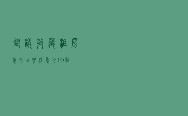 建议收藏！租房签合同要注意的10点