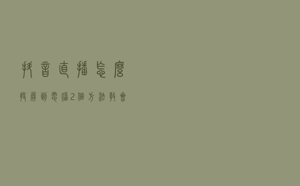 抖音直播怎么投屏到电脑?2个方法教会你