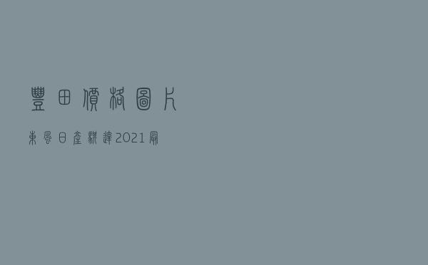 丰田价格图片 - 东风日产骐达2021最新款多少钱