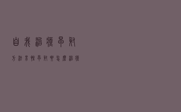 自我治疗早射方法「男性早射要怎么治疗」