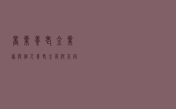 商业养老金业务与个人养老金有何不同？银保监会答疑