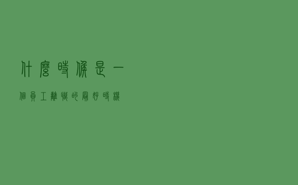 什么时候是一个员工离职的最好时机？