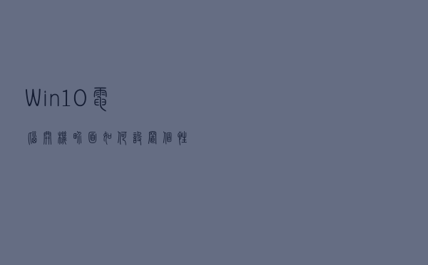 Win10电脑开机界面如何设置个性签名？