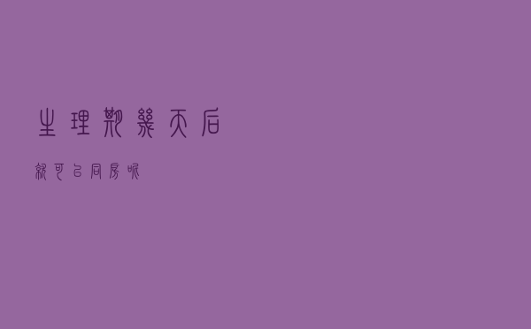 生理期几天后就可以同房呢