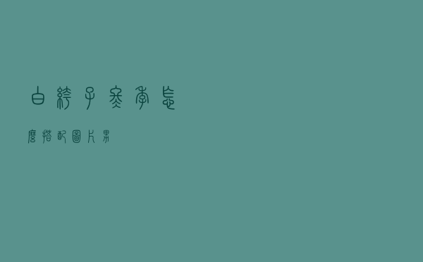 白裤子冬季怎么搭配图片男