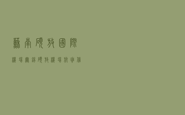 苏南硕放国际机场（无锡硕放机场航班信息）