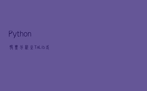 Python股票分析之Ta-Lib，各种各样的指标，比如 MACD 等等