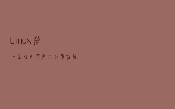 Linux操作系统如何安全合规性检查和加固